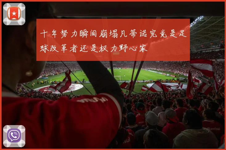 十年努力瞬间崩塌凡蒂诺究竟是足球改革者还是权力野心家