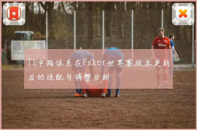 T1中路体系在Faker世界赛版本更新后的适配与调整分析
