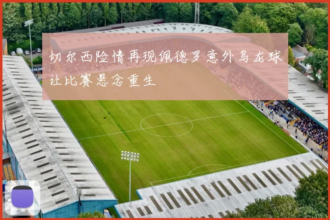 切尔西险情再现佩德罗意外乌龙球让比赛悬念重生
