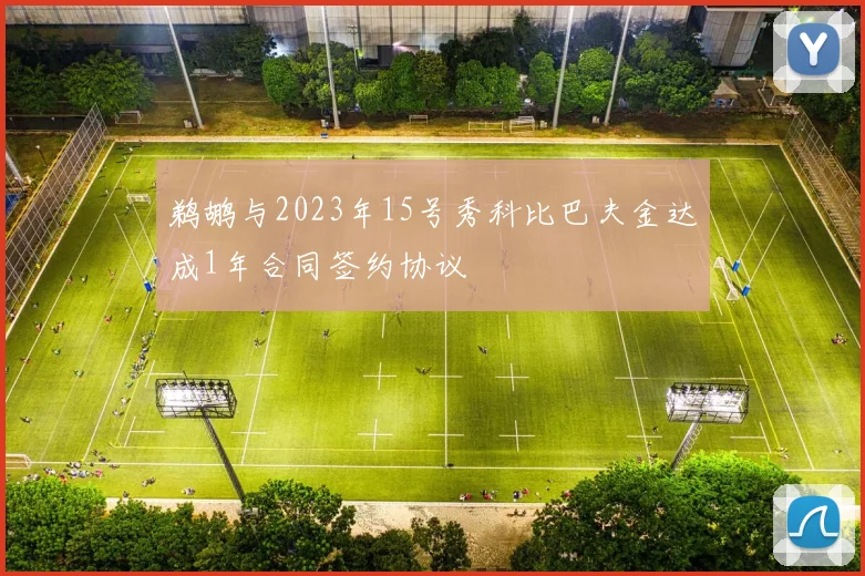 鹈鹕与2023年15号秀科比巴夫金达成1年合同签约协议