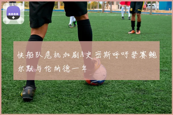 快船队危机加剧A史密斯呼吁禁赛鲍尔默与伦纳德一年